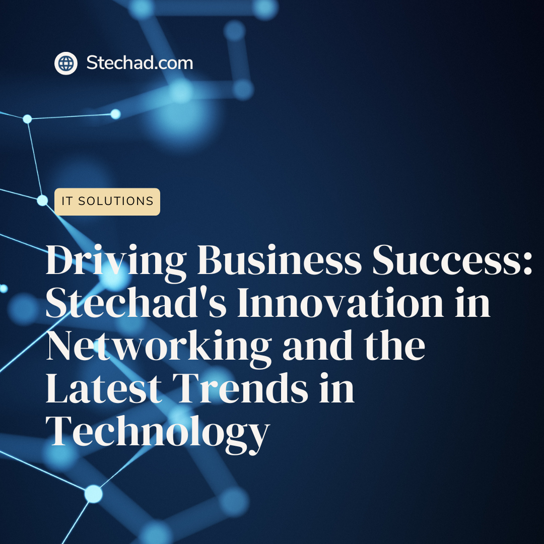 Driving Business Success: Stechad’s Innovation in Networking and the Latest Trends in Technology