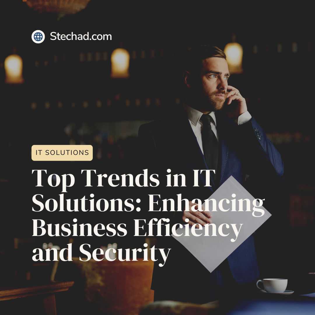 Top Trends in IT Solutions: Enhancing Business Efficiency and Security